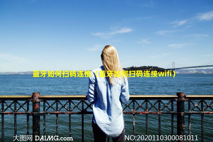 蓝牙如何扫码连接（蓝牙如何扫码连接wifi）